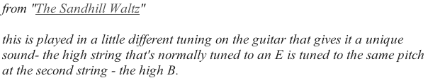 from "The Sandhill Waltz"  this is played in a little different tuning on the guitar that gives it a unique  sound- the high string that's normally tuned to an E is tuned to the same pitch  at the second string - the high B.